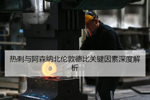 热刺与阿森纳北伦敦德比关键因素深度解析
